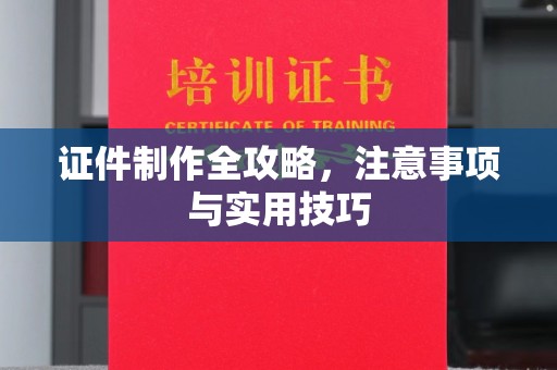 贵德证件制作全攻略，注意事项与实用技巧