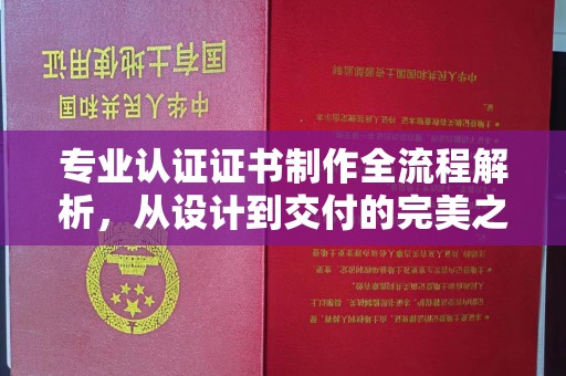 贵德专业认证证书制作全流程解析，从设计到交付的完美之旅