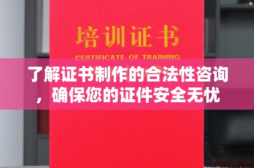 贵德了解证书制作的合法性咨询，确保您的证件安全无忧