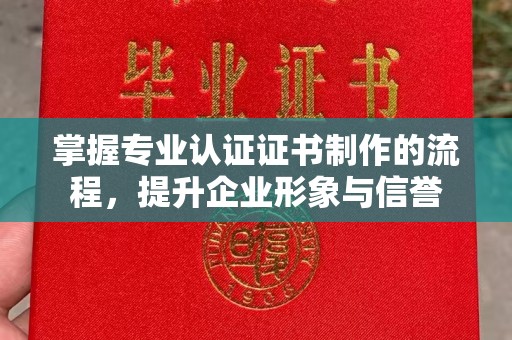 贵德掌握专业认证证书制作的流程，提升企业形象与信誉