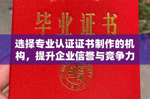 贵德选择专业认证证书制作的机构，提升企业信誉与竞争力