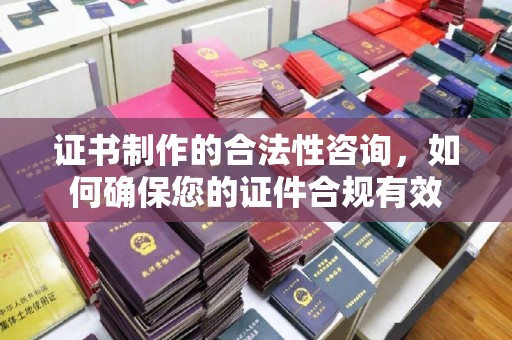 贵德证书制作的合法性咨询，如何确保您的证件合规有效