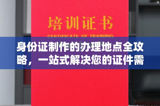 贵德身份证制作的办理地点全攻略，一站式解决您的证件需求