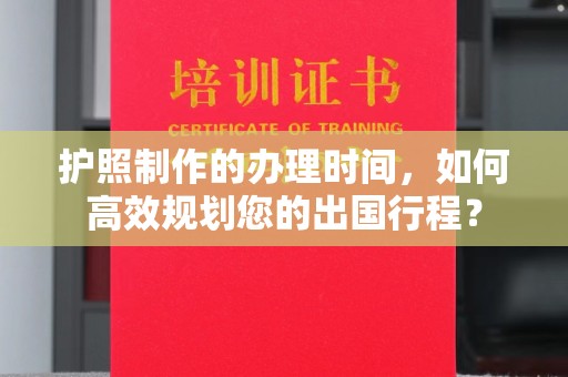 贵德护照制作的办理时间，如何高效规划您的出国行程？
