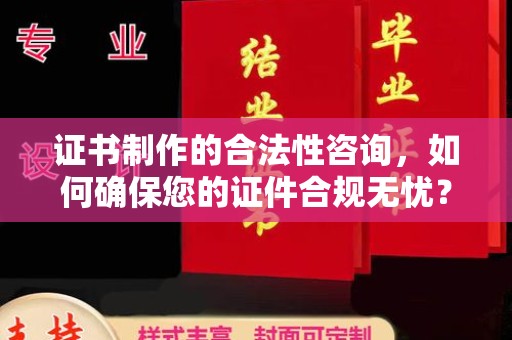 贵德证书制作的合法性咨询，如何确保您的证件合规无忧？