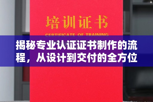贵德揭秘专业认证证书制作的流程，从设计到交付的全方位指南