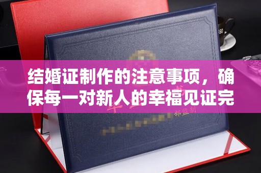 贵德结婚证制作的注意事项，确保每一对新人的幸福见证完美无瑕