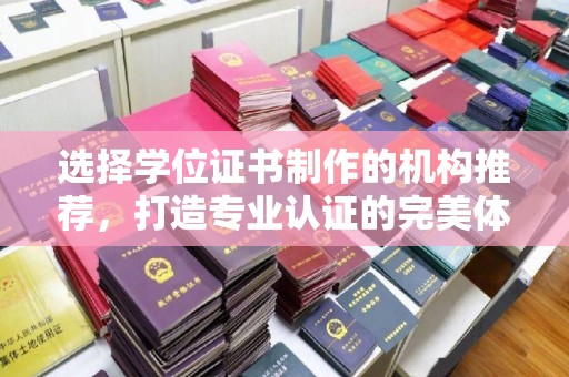 贵德选择学位证书制作的机构推荐，打造专业认证的完美体验