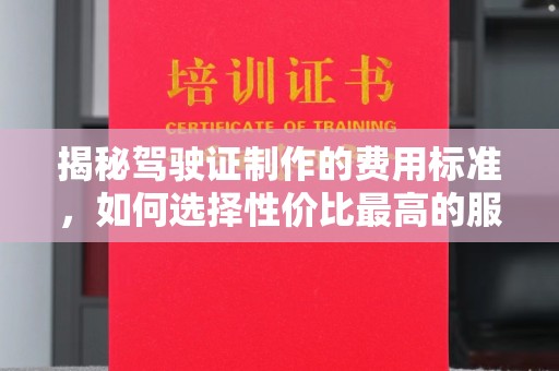 贵德揭秘驾驶证制作的费用标准，如何选择性价比最高的服务？
