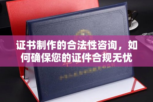 贵德证书制作的合法性咨询，如何确保您的证件合规无忧