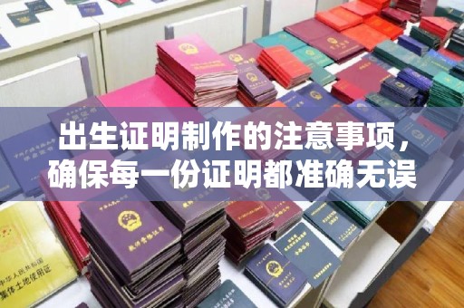 贵德出生证明制作的注意事项，确保每一份证明都准确无误